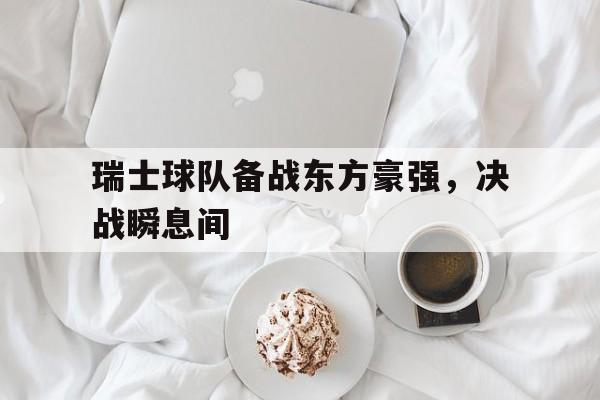 瑞士球队备战东方豪强，决战瞬息间的简单介绍
